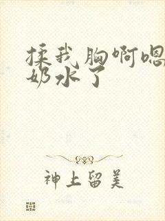 揉我胸啊嗯～出奶水了