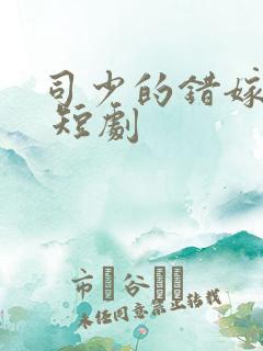 司少的错嫁新娘 短剧