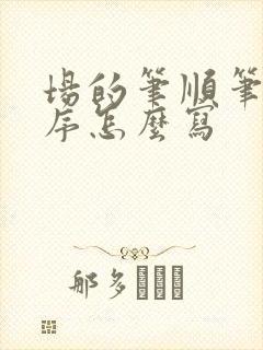 场的笔顺笔画顺序怎么写