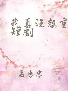 我真没想重生啊短剧