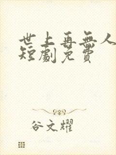 世上再无人似她短剧免费