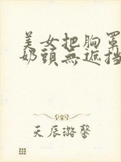 美女把胸罩露出奶头无遮挡