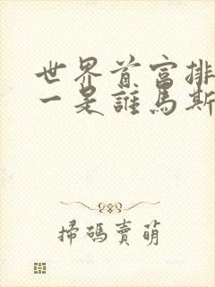 世界首富排名第一是谁马斯克