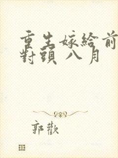 重生嫁给前夫死对头 八月