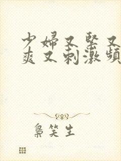 少妇又紧又色又爽又刺激频