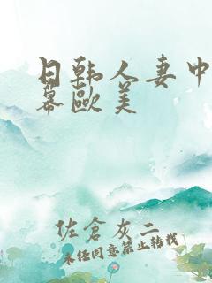 日韩人妻中文字幕欧美