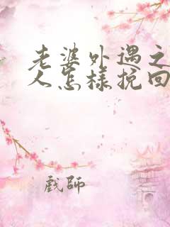 老婆外遇之后男人怎样挽回