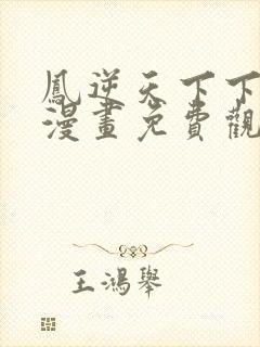 凤逆天下下拉式漫画免费观看