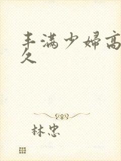 丰满少妇高潮久久