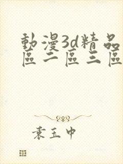 动漫3d精品一区二区三区公司