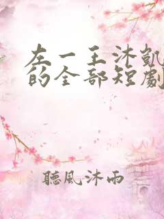 左一王沐凯主演的全部短剧