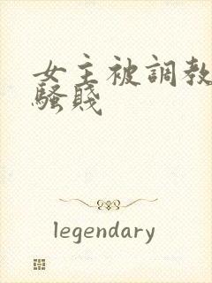 女主被调教凌辱骚贱