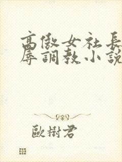 高傲女社长被屈辱调教小说