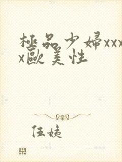 极品少妇xxxx欧美性