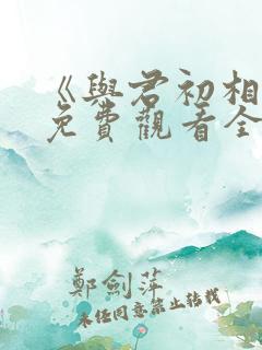 《与君初相识》免费观看全集