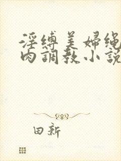 淫缚美妇绳紧乳肉调教小说