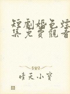 短剧婚色烟烟全集免费观看