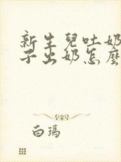 新生儿吐奶和鼻子出奶怎么回事