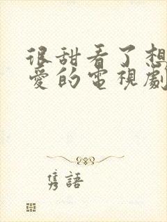 很甜看了想谈恋爱的电视剧