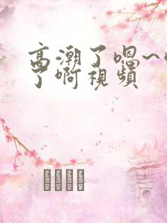 高潮了嗯~喷水了啊视频