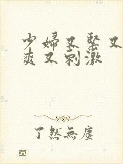 少妇又紧又色又爽又刺激