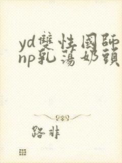 yd双性国师受np乳荡奶头道具