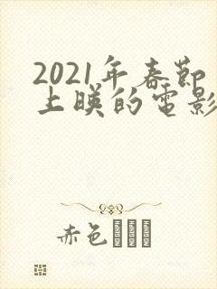 2021年春节上映的电影有哪些