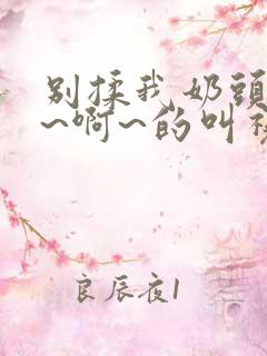 别揉我奶头~嗯~啊~的叫视频