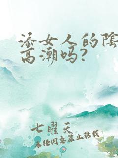 添女人的阴蒂能高潮吗?