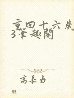 重回十六岁1v3笔趣阁