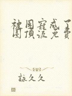 被团宠成了娱乐圈顶流免费阅读