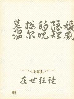 慕总的隐婚罪妻温尔晚短剧