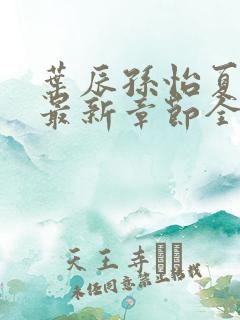 叶辰孙怡夏若雪最新章节全文免费阅读