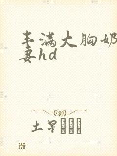 丰满大胸奶水人妻hd