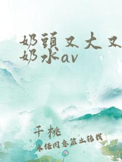 奶头又大又白喷奶水av