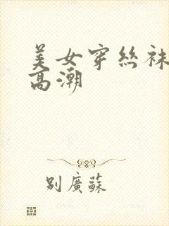 美女穿丝袜被弄高潮