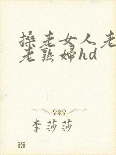 搡老女人老妇女老熟妇hd