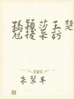 孙颖莎王楚钦夺冠后采访