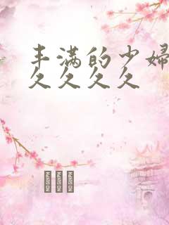 丰满的少妇久久久久久久