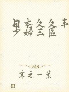 日本久久丰满的少妇三区