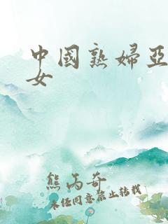 中国熟妇亚洲熟女