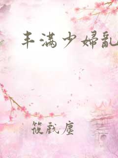 丰满少妇乱又伦