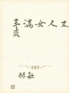 丰满女人又紧又爽