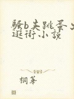 骚b夹跳蛋出去逛街小说