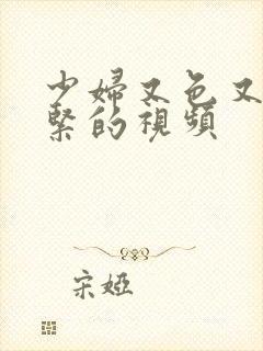 少妇又色又爽又紧的视频