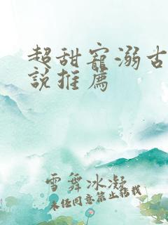 超甜宠溺古言小说推荐