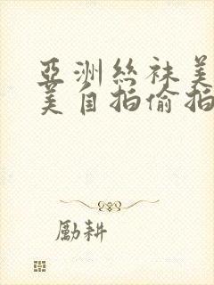 亚洲丝袜美腿欧美自拍偷拍