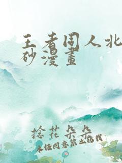 王者同人北北北砂漫画