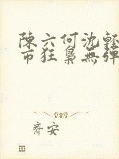 陈六何沈轻舞都市狂枭无弹窗