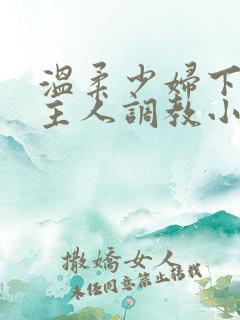 温柔少妇下跪求主人调教小说